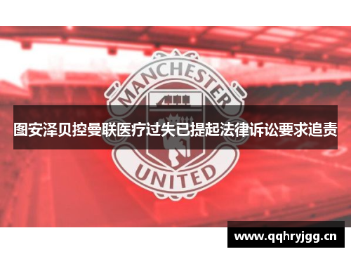 图安泽贝控曼联医疗过失已提起法律诉讼要求追责